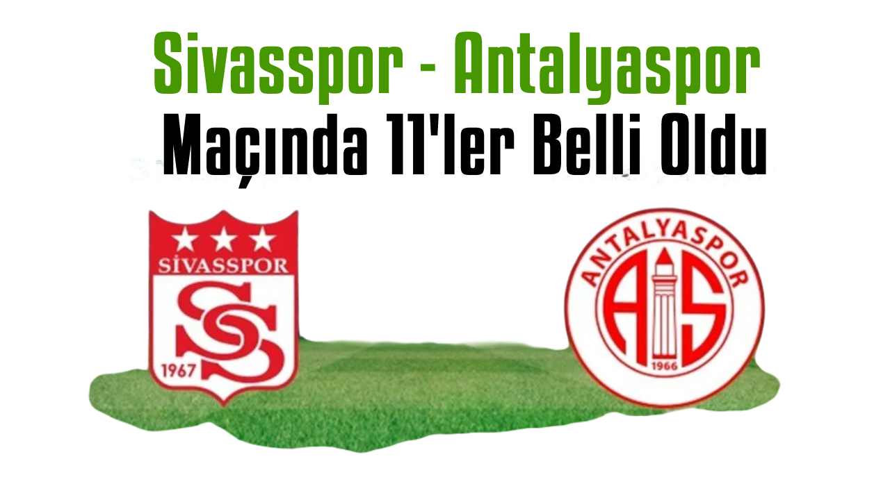 Sivasspor - Antalyaspor Maçında 11'ler Belli Oldu